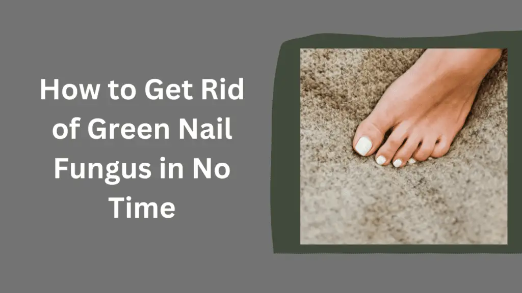 How to Get Rid of Green Nail Fungus in No Time
