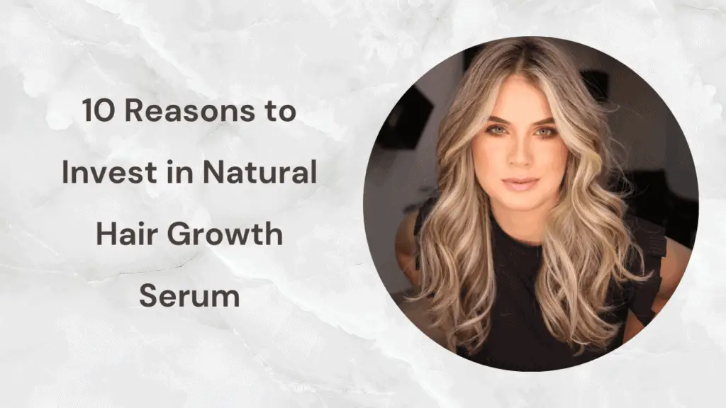10 Reasons to Invest in Natural Hair Growth Serum