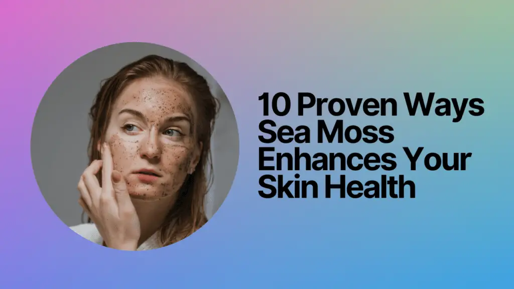 10 Proven Ways Sea Moss Enhances Your Skin Health
