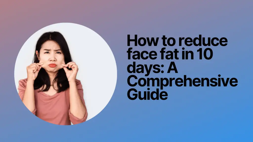 How to reduce face fat in 10 days: A Comprehensive Guide