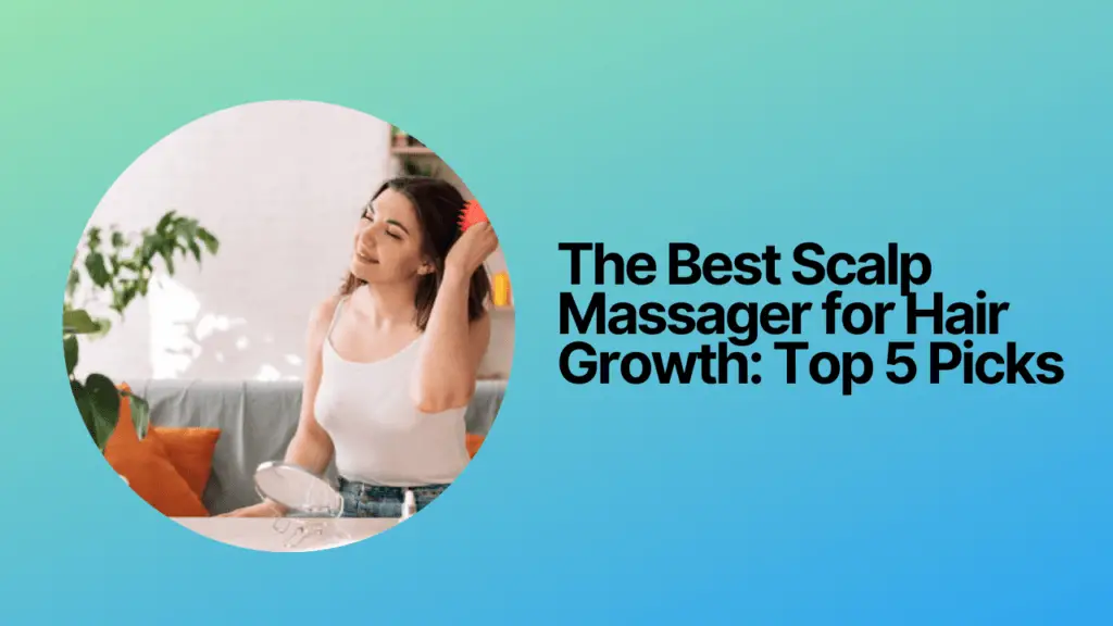 The Best Scalp Massager for Hair Growth: Top 5 Picks