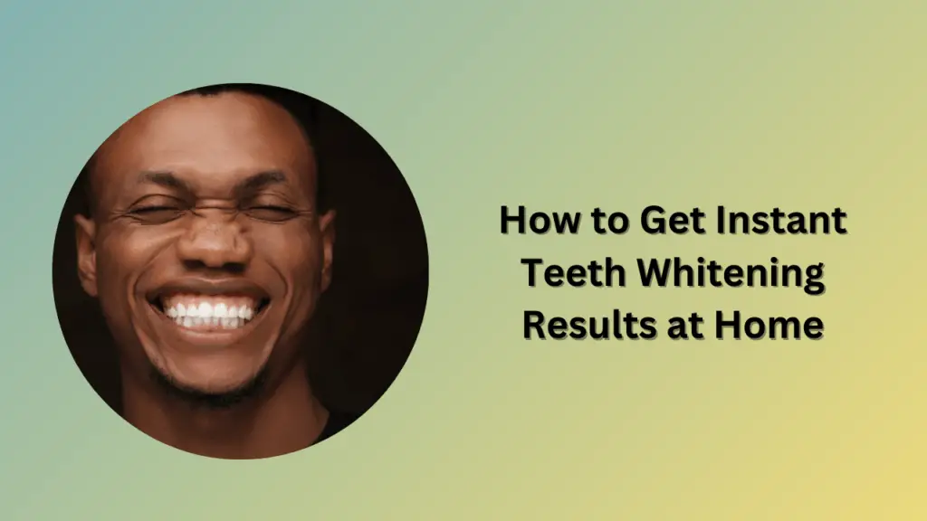 How to Get Instant Teeth Whitening Results at Home