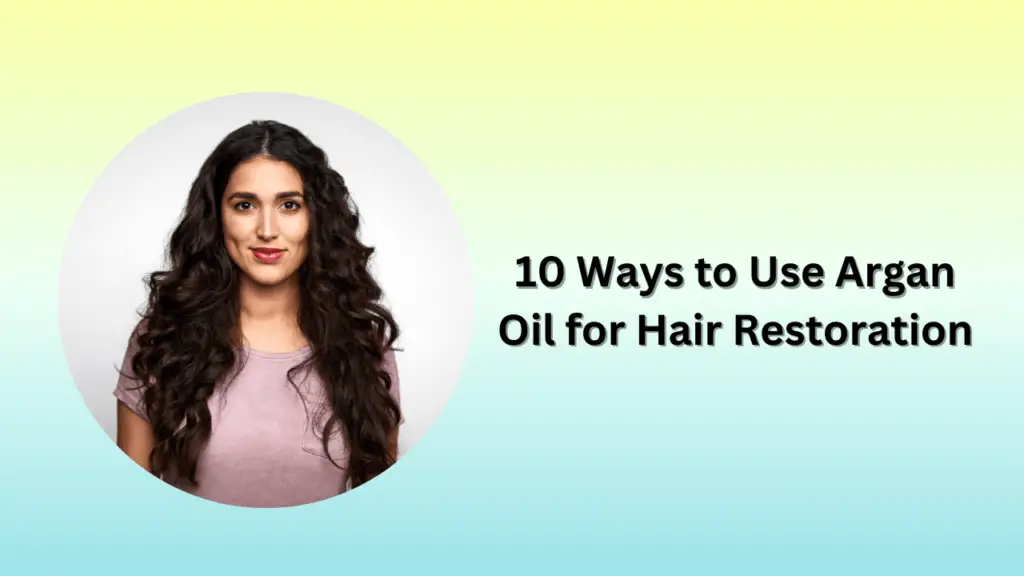 10 Ways to Use Argan Oil for Hair Restoration