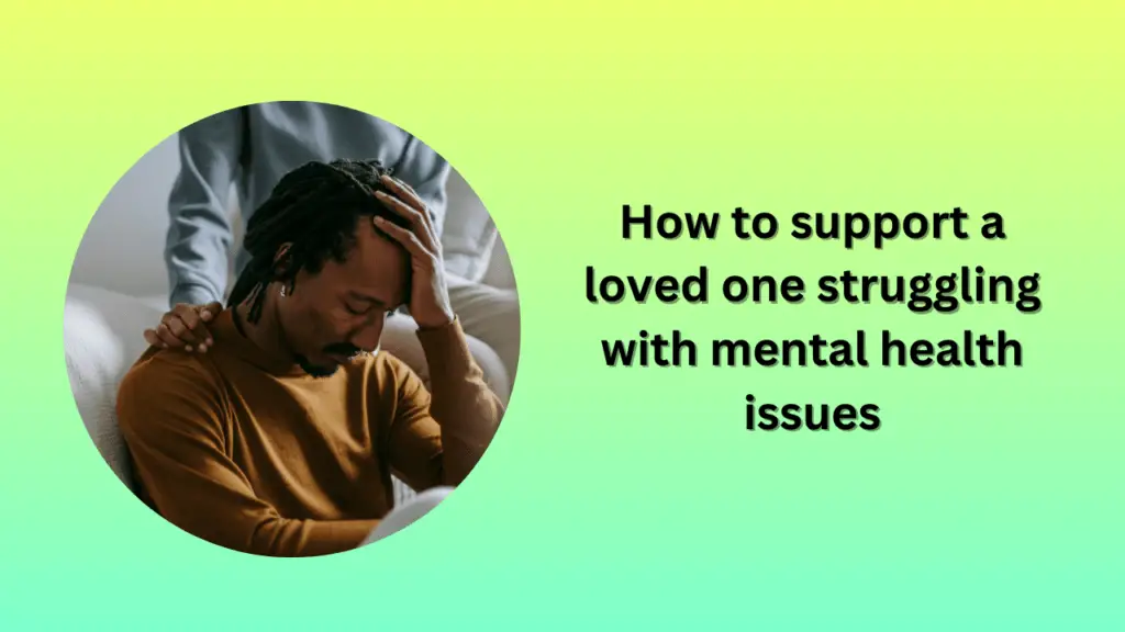 How to support a loved one struggling with mental health issues