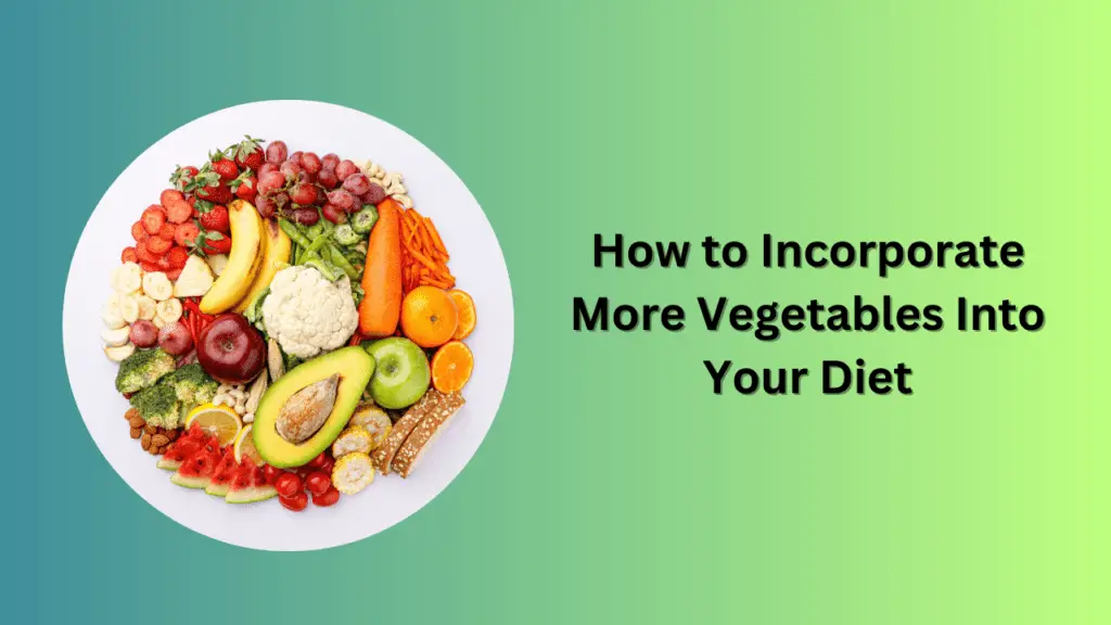 How to Incorporate More Vegetables Into Your Diet