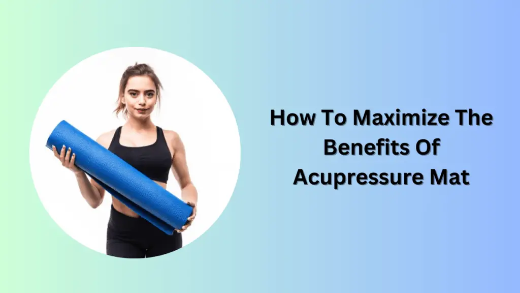 How To Maximize The Benefits Of Acupressure Mat