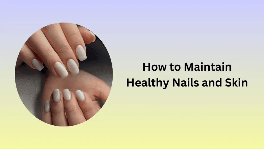 How to Maintain Healthy Nails and Skin