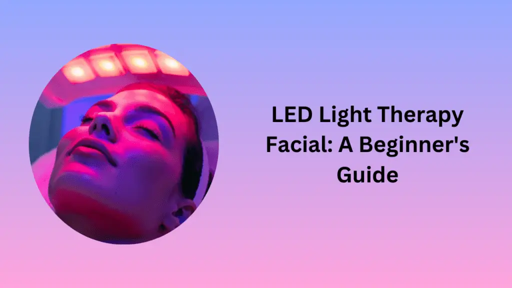 LED Light Therapy Facial: A Beginner's Guide