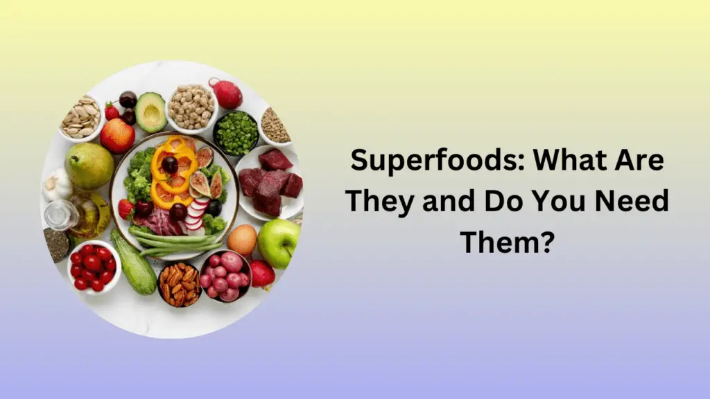 Superfoods: What Are They and Do You Need Them?