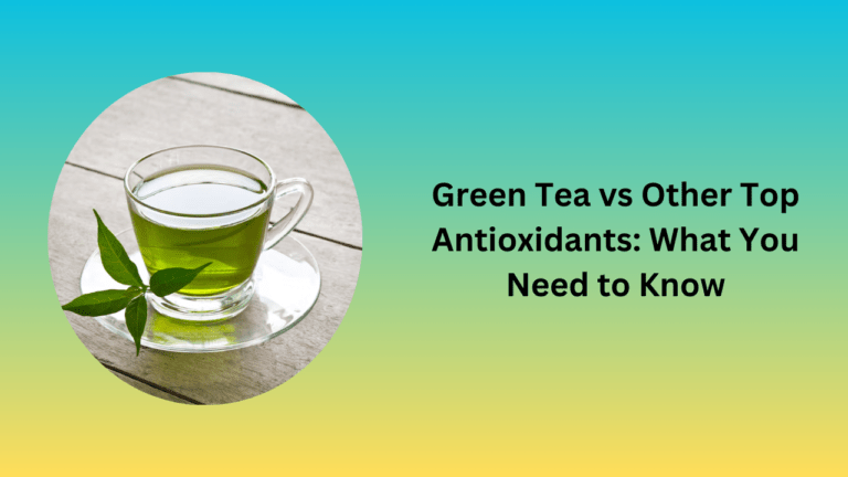 Green Tea vs Other Top Antioxidants: What You Need to Know