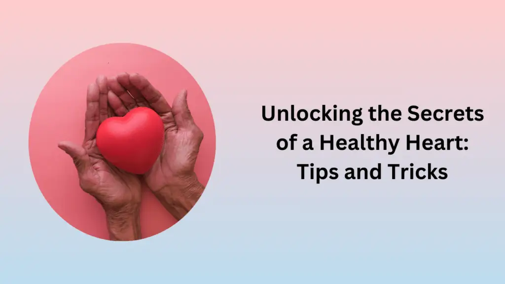 Unlocking the Secrets of a Healthy Heart: Tips and Tricks