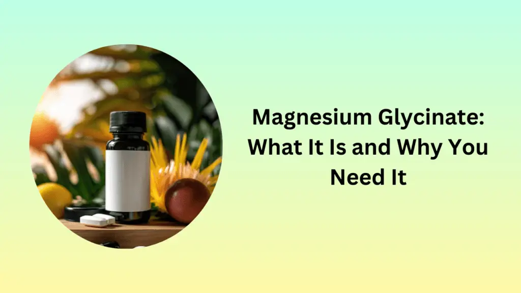 Magnesium Glycinate: What It Is and Why You Need It