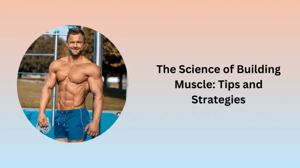 The Science of Building Muscle: Tips and Strategies