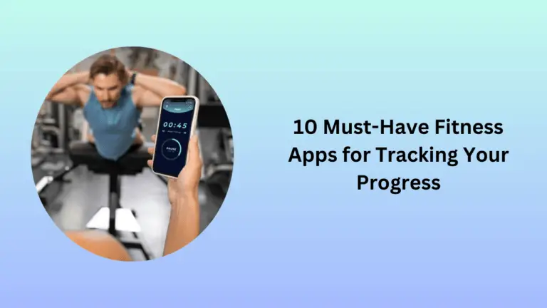 10 Must-Have Fitness Apps for Tracking Your Progress