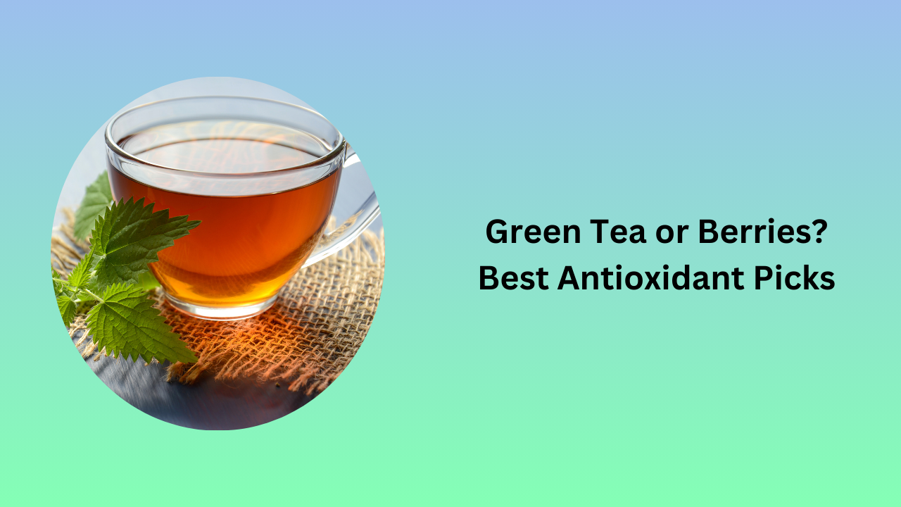 Green Tea or Berries? Best Antioxidant Picks