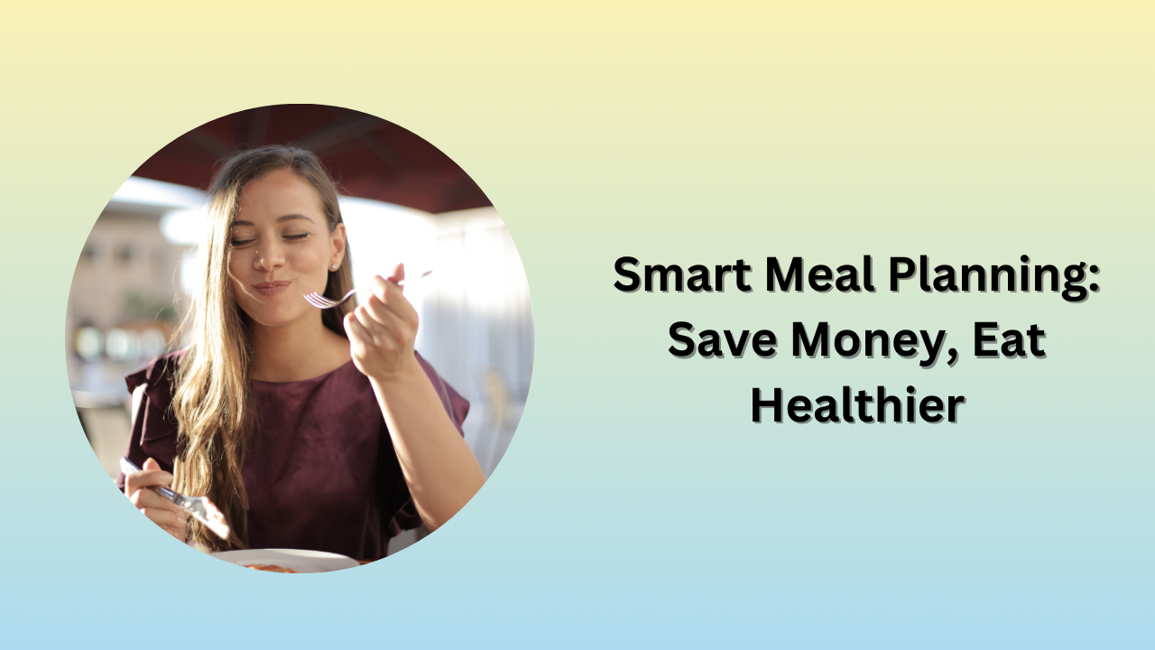 Smart Meal Planning: Save Money, Eat Healthier