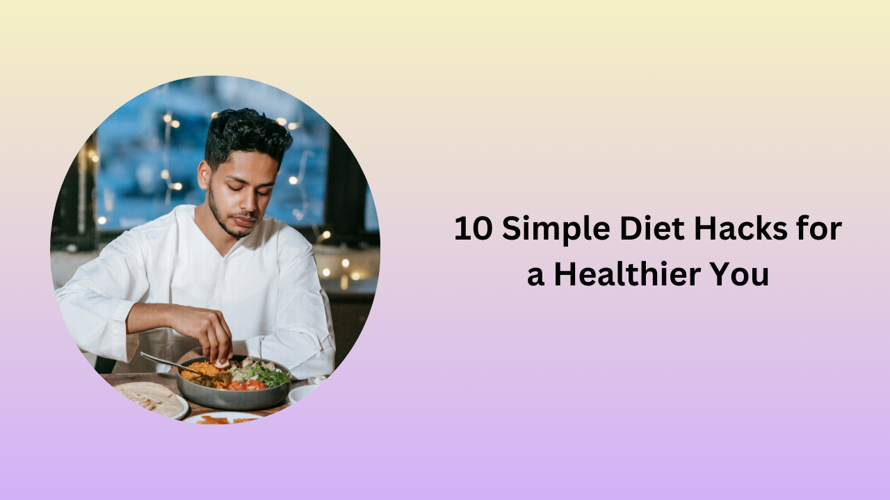 10 Simple Diet Hacks for a Healthier You